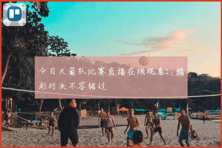 今日火箭队比赛直播在线观看:精彩对决不容错过
