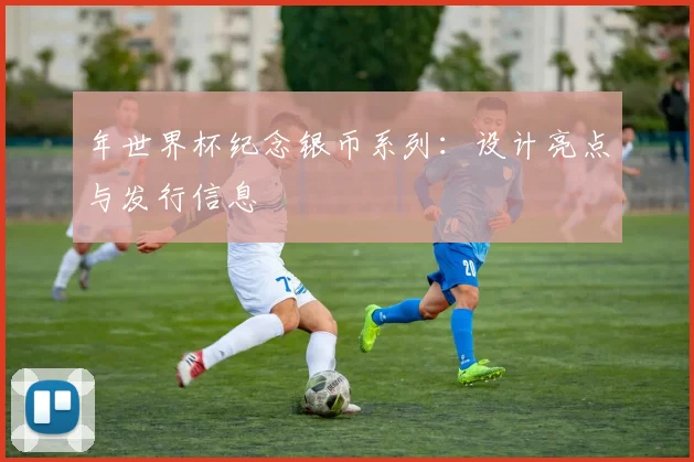 年世界杯纪念银币系列:设计亮点与发行信息