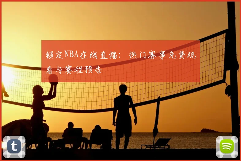 锁定NBA在线直播：热门赛事免费观看与赛程预告