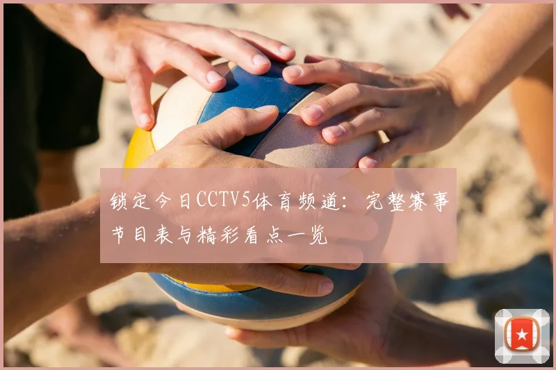 锁定今日CCTV5体育频道：完整赛事节目表与精彩看点一览