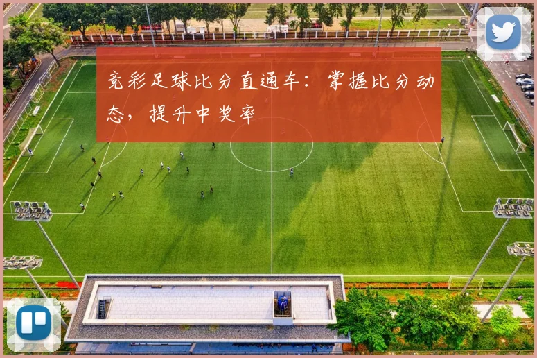 竞彩足球比分直通车:掌握比分动态,提升中奖率