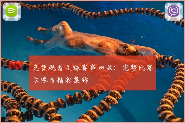 免费观看足球赛事回放:完整比赛录像与精彩集锦