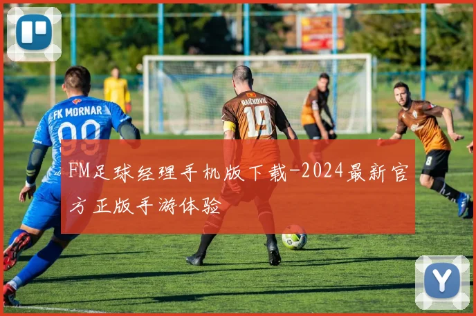 FM足球经理手机版下载-2024最新官方正版手游体验
