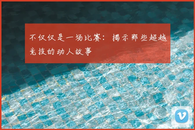 不仅仅是一场比赛：揭示那些超越竞技的动人故事