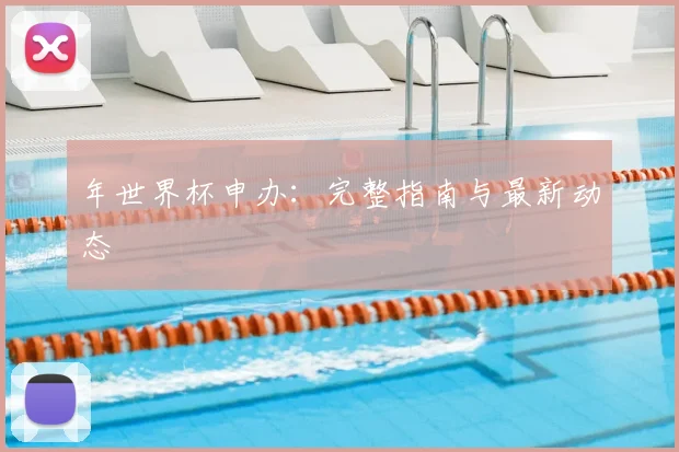 年世界杯申办:完整指南与最新动态