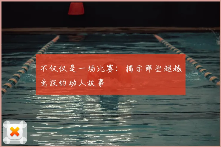 不仅仅是一场比赛：揭示那些超越竞技的动人故事