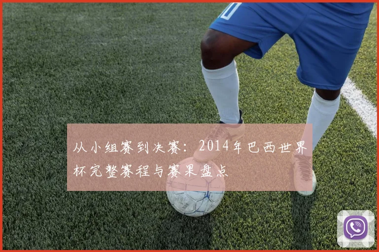 从小组赛到决赛：2014年巴西世界杯完整赛程与赛果盘点