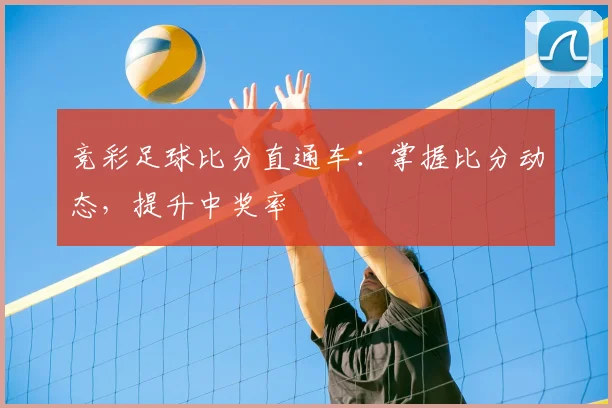 竞彩足球比分直通车:掌握比分动态,提升中奖率