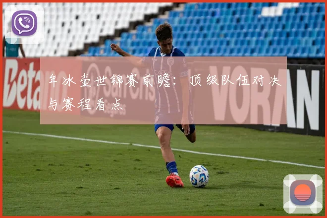 年冰壶世锦赛前瞻:顶级队伍对决与赛程看点